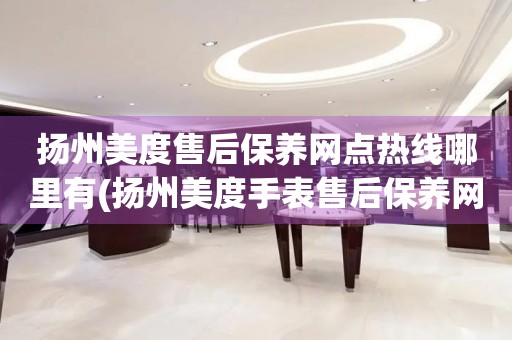 揚(yáng)州美度售后保養(yǎng)網(wǎng)點(diǎn)熱線哪里有(揚(yáng)州美度手表售后保養(yǎng)網(wǎng)點(diǎn)查詢)