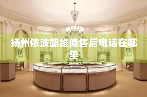 揚(yáng)州依波路維修售后電話在哪里