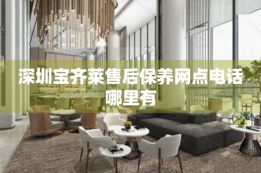 深圳寶齊萊售后保養(yǎng)網(wǎng)點(diǎn)電話哪里有