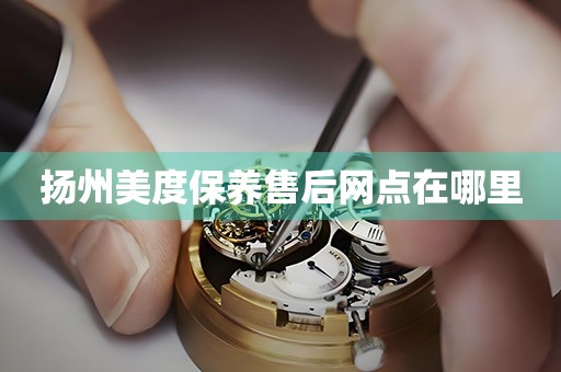 揚(yáng)州美度保養(yǎng)售后網(wǎng)點(diǎn)在哪里