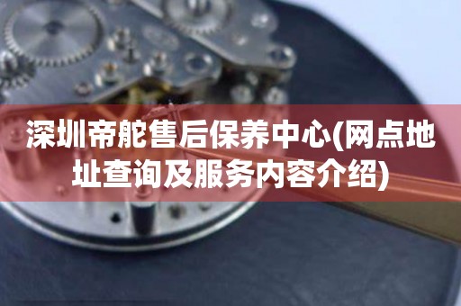 深圳帝舵售后保養(yǎng)中心(網(wǎng)點(diǎn)地址查詢及服務(wù)內(nèi)容介紹)