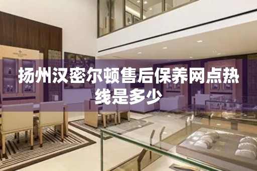 揚(yáng)州漢密爾頓售后保養(yǎng)網(wǎng)點(diǎn)熱線是多少