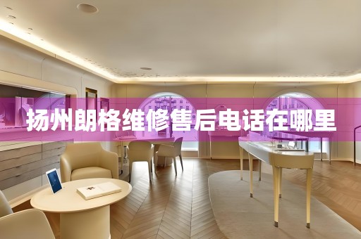 揚(yáng)州朗格維修售后電話在哪里