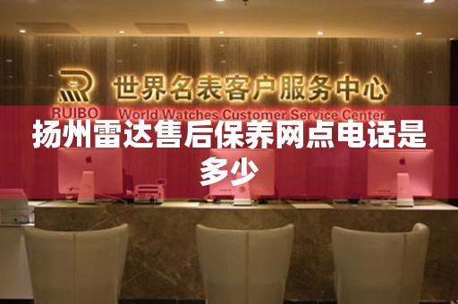 揚(yáng)州雷達(dá)售后保養(yǎng)網(wǎng)點(diǎn)電話是多少
