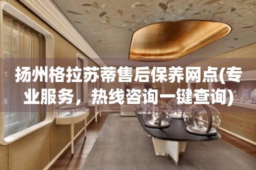 揚(yáng)州格拉蘇蒂售后保養(yǎng)網(wǎng)點(diǎn)(專業(yè)服務(wù)，熱線咨詢一鍵查詢)