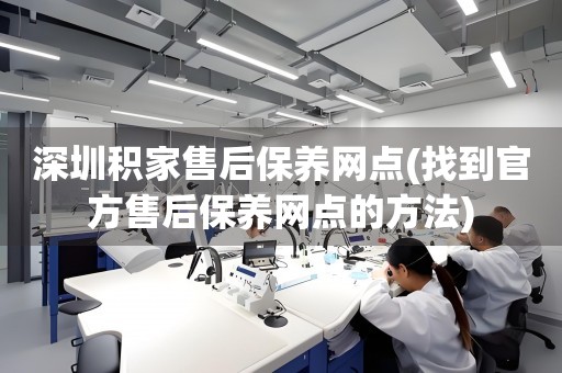 深圳積家售后保養(yǎng)網(wǎng)點(diǎn)(找到官方售后保養(yǎng)網(wǎng)點(diǎn)的方法)