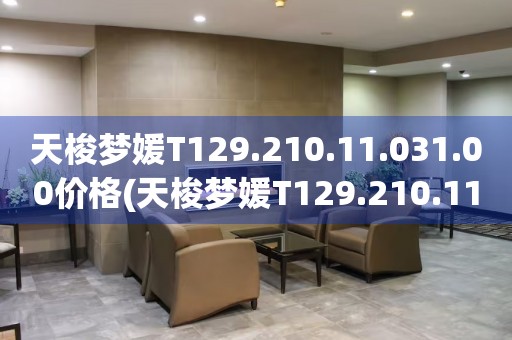 天梭夢(mèng)媛T129.210.11.031.00價(jià)格(天梭夢(mèng)媛T129.210.11.031.00價(jià)格查詢及購(gòu)買指南)