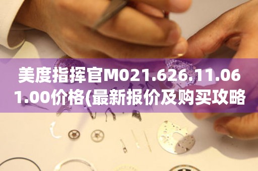 美度指揮官M(fèi)021.626.11.061.00價(jià)格(最新報(bào)價(jià)及購(gòu)買攻略)