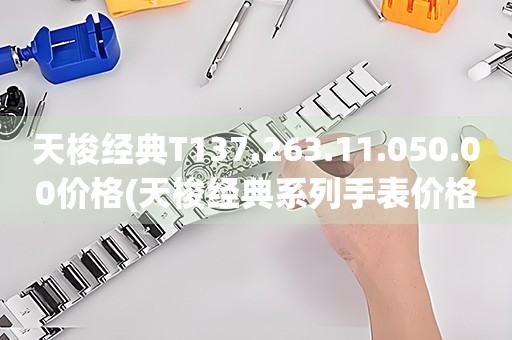 天梭經(jīng)典T137.263.11.050.00價(jià)格(天梭經(jīng)典系列手表價(jià)格查詢)