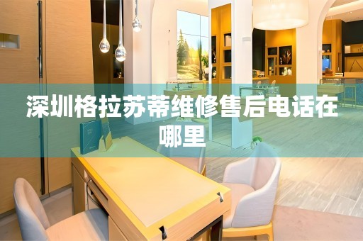 深圳格拉蘇蒂維修售后電話在哪里