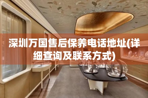 深圳萬(wàn)國(guó)售后保養(yǎng)電話(huà)地址(詳細(xì)查詢(xún)及聯(lián)系方式)
