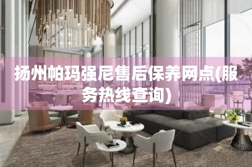 揚(yáng)州帕瑪強(qiáng)尼售后保養(yǎng)網(wǎng)點(diǎn)(服務(wù)熱線(xiàn)查詢(xún))