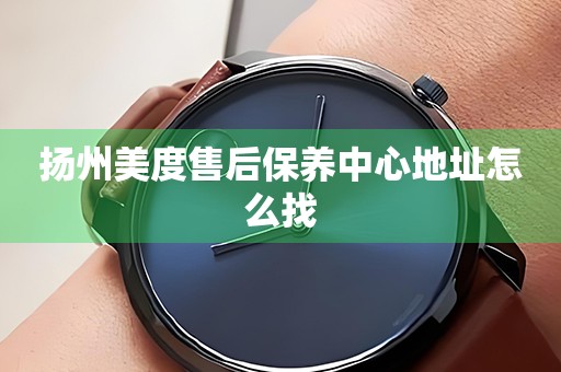 揚州美度售后保養(yǎng)中心地址怎么找