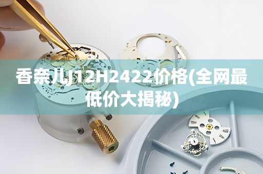 香奈兒J12H2422價(jià)格(全網(wǎng)最低價(jià)大揭秘)
