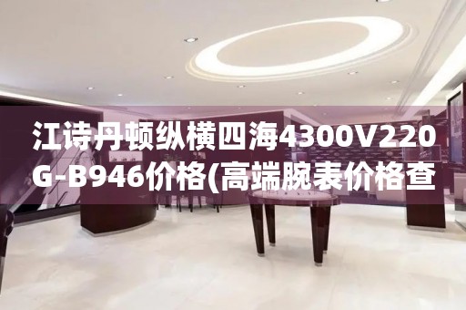 江詩(shī)丹頓縱橫四海4300V220G-B946價(jià)格(高端腕表價(jià)格查詢)