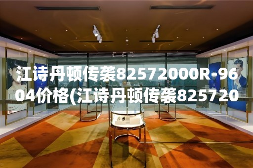 江詩(shī)丹頓傳襲82572000R-9604價(jià)格(江詩(shī)丹頓傳襲82572000R-9604價(jià)格查詢及購(gòu)買指南)