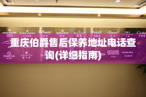 重慶伯爵售后保養(yǎng)地址電話查詢(詳細指南)