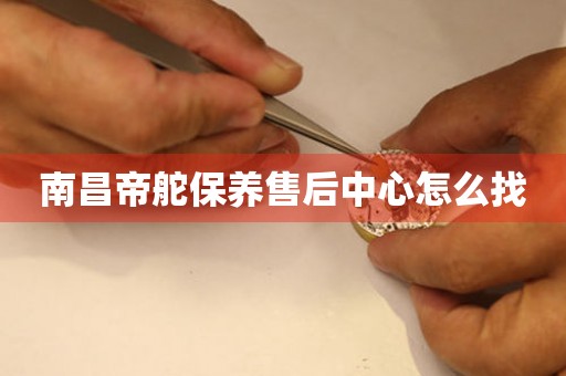 南昌帝舵保養(yǎng)售后中心怎么找