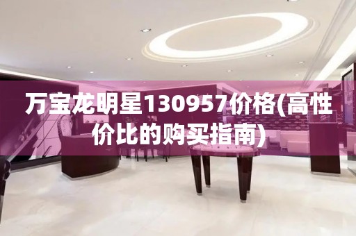 萬寶龍明星130957價格(高性價比的購買指南)