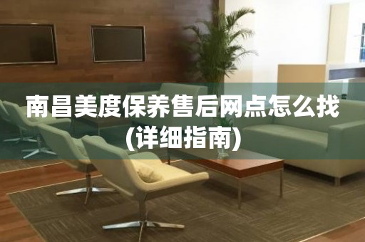南昌美度保養(yǎng)售后網(wǎng)點怎么找(詳細(xì)指南)