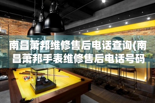 南昌蕭邦維修售后電話查詢(南昌蕭邦手表維修售后電話號碼)