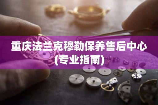 重慶法蘭克穆勒保養(yǎng)售后中心(專業(yè)指南)