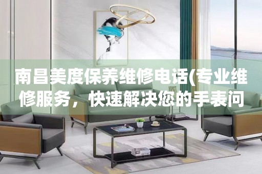 南昌美度保養(yǎng)維修電話(專業(yè)維修服務(wù)，快速解決您的手表問題)