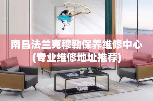 南昌法蘭克穆勒保養(yǎng)維修中心(專業(yè)維修地址推薦)
