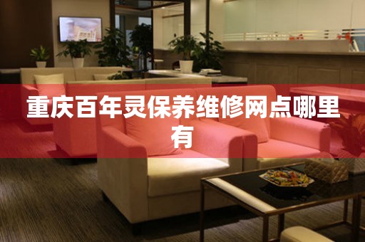 重慶百年靈保養(yǎng)維修網(wǎng)點哪里有