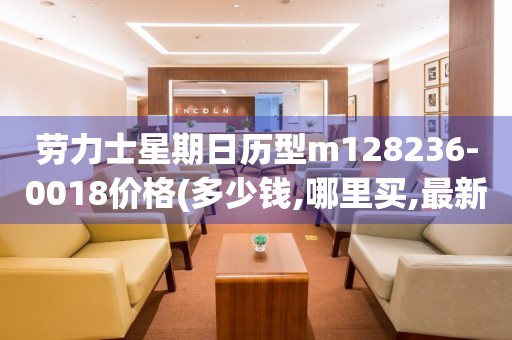 勞力士星期日歷型m128236-0018價格(多少錢,哪里買,最新報價)
