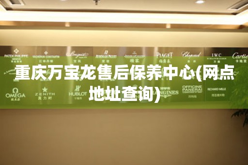 重慶萬寶龍售后保養(yǎng)中心(網(wǎng)點地址查詢)