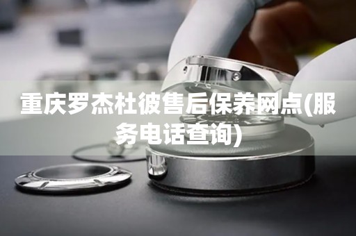 重慶羅杰杜彼售后保養(yǎng)網(wǎng)點(服務(wù)電話查詢)