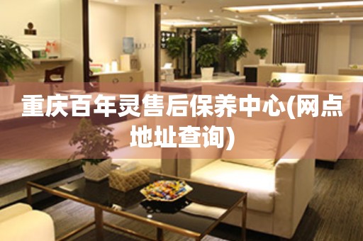 重慶百年靈售后保養(yǎng)中心(網(wǎng)點地址查詢)