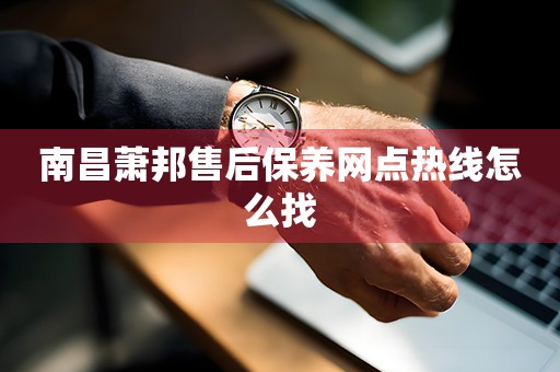 南昌蕭邦售后保養(yǎng)網(wǎng)點熱線怎么找