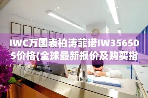 IWC萬國(guó)表柏濤菲諾IW356505價(jià)格(全球最新報(bào)價(jià)及購(gòu)買指南)