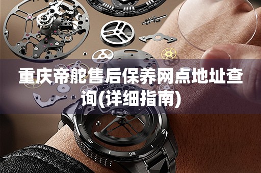 重慶帝舵售后保養(yǎng)網(wǎng)點(diǎn)地址查詢(詳細(xì)指南)