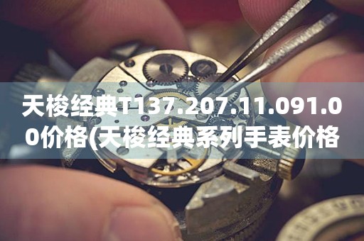 天梭經(jīng)典T137.207.11.091.00價(jià)格(天梭經(jīng)典系列手表價(jià)格查詢)