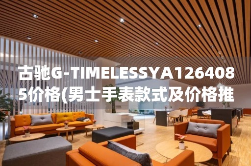 古馳G-TIMELESSYA1264085價(jià)格(男士手表款式及價(jià)格推薦)