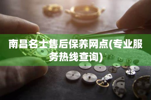 南昌名士售后保養(yǎng)網(wǎng)點(diǎn)(專業(yè)服務(wù)熱線查詢)