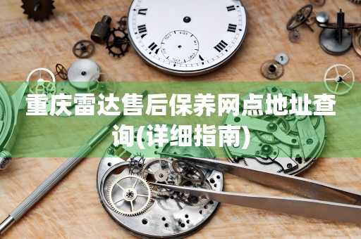 重慶雷達(dá)售后保養(yǎng)網(wǎng)點地址查詢(詳細(xì)指南)