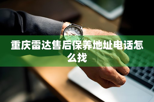 重慶雷達(dá)售后保養(yǎng)地址電話怎么找