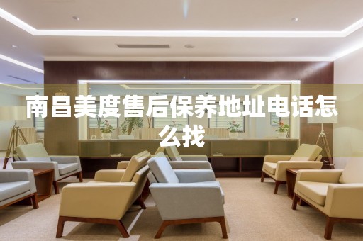 南昌美度售后保養(yǎng)地址電話怎么找
