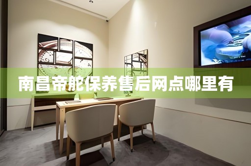 南昌帝舵保養(yǎng)售后網(wǎng)點哪里有