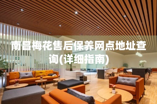南昌梅花售后保養(yǎng)網(wǎng)點地址查詢(詳細指南)