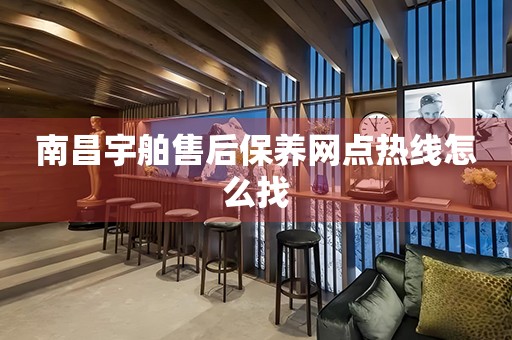 南昌宇舶售后保養(yǎng)網(wǎng)點熱線怎么找
