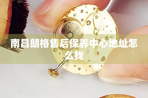 南昌朗格售后保養(yǎng)中心地址怎么找