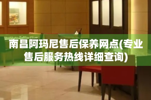 南昌阿瑪尼售后保養(yǎng)網(wǎng)點(diǎn)(專業(yè)售后服務(wù)熱線詳細(xì)查詢)