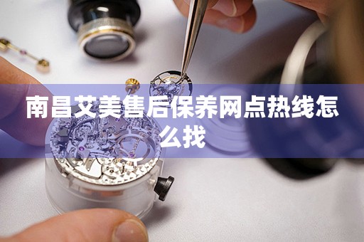 南昌艾美售后保養(yǎng)網(wǎng)點(diǎn)熱線怎么找