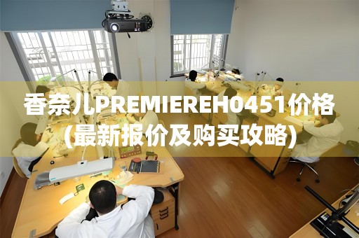 香奈兒PREMIEREH0451價(jià)格(最新報(bào)價(jià)及購(gòu)買攻略)