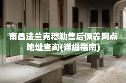 南昌法蘭克穆勒售后保養(yǎng)網(wǎng)點(diǎn)地址查詢(詳細(xì)指南)